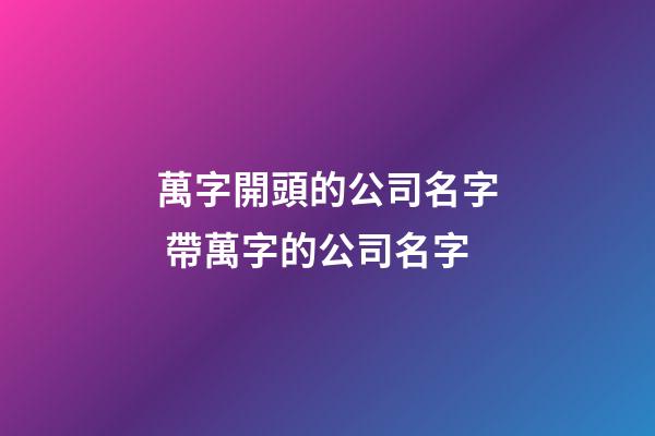 萬字開頭的公司名字 帶萬字的公司名字-第1張-公司起名-玄機派